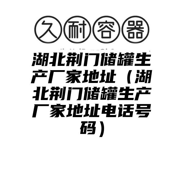 湖北荆门储罐生产厂家地址（湖北荆门储罐生产厂家地址电话号码）