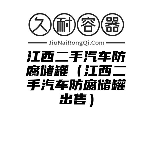 江西二手汽车防腐储罐（江西二手汽车防腐储罐出售）