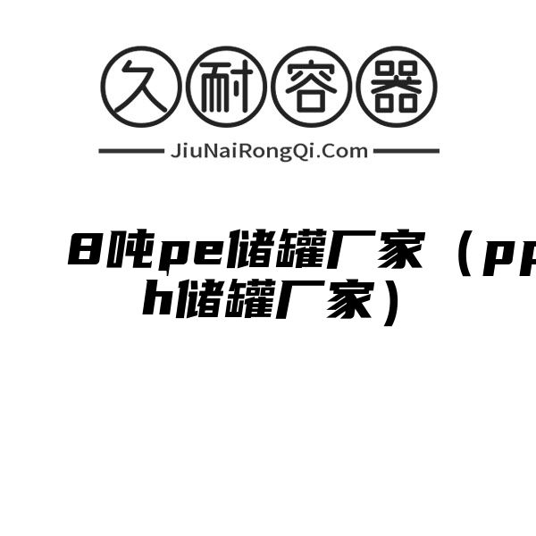 8吨pe储罐厂家（pph储罐厂家）