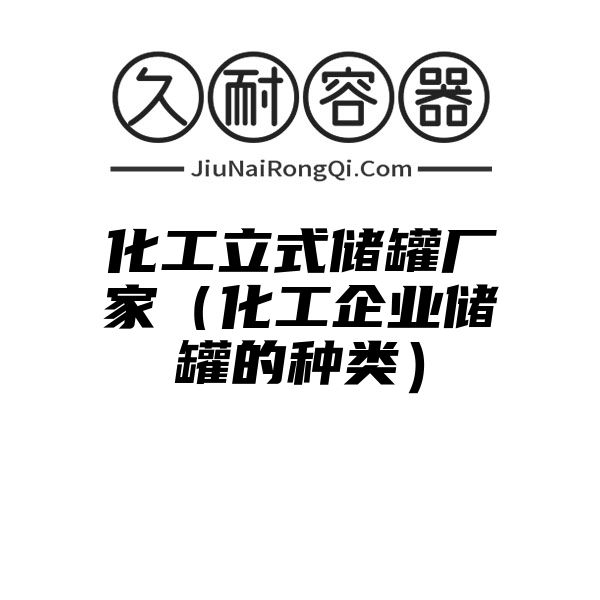 化工立式储罐厂家（化工企业储罐的种类）