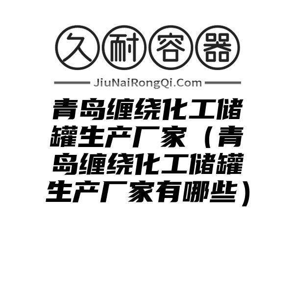 青岛缠绕化工储罐生产厂家（青岛缠绕化工储罐生产厂家有哪些）