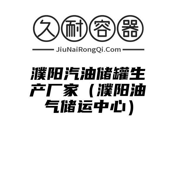 濮阳汽油储罐生产厂家（濮阳油气储运中心）