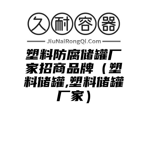 塑料防腐储罐厂家招商品牌（塑料储罐,塑料储罐厂家）