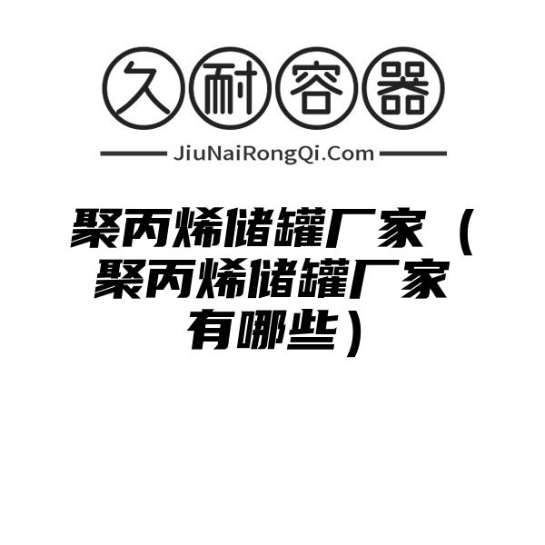 聚丙烯储罐厂家（聚丙烯储罐厂家有哪些）