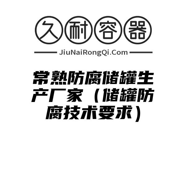 常熟防腐储罐生产厂家（储罐防腐技术要求）