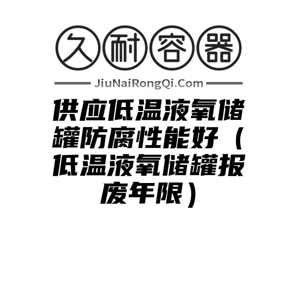 供应低温液氧储罐防腐性能好（低温液氧储罐报废年限）