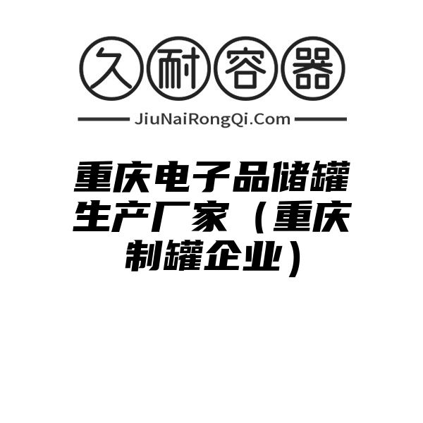 重庆电子品储罐生产厂家（重庆制罐企业）