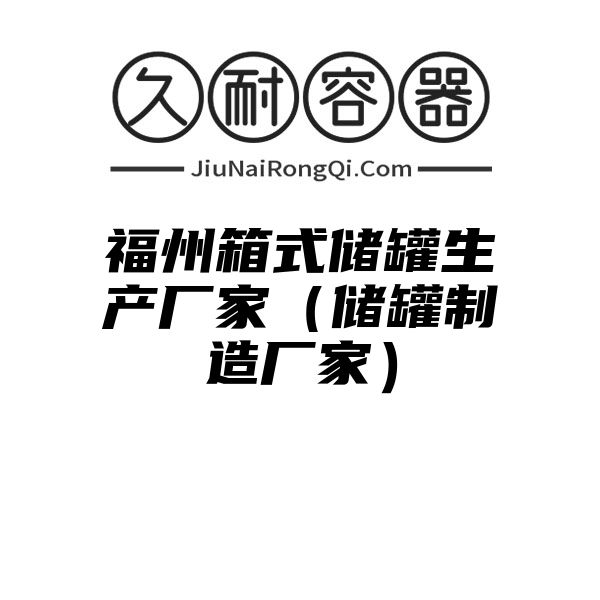 福州箱式储罐生产厂家（储罐制造厂家）