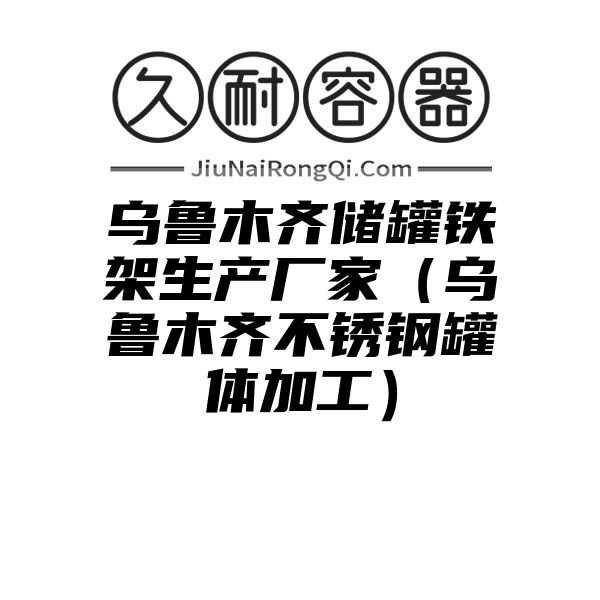 乌鲁木齐储罐铁架生产厂家（乌鲁木齐不锈钢罐体加工）