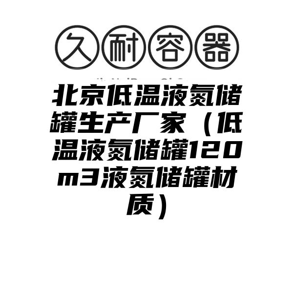 北京低温液氮储罐生产厂家（低温液氮储罐120m3液氮储罐材质）