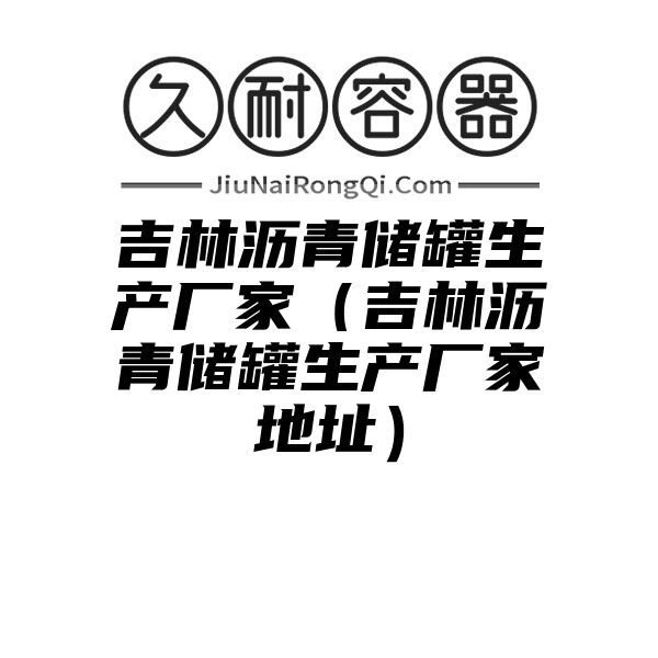 吉林沥青储罐生产厂家（吉林沥青储罐生产厂家地址）