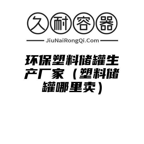 环保塑料储罐生产厂家（塑料储罐哪里卖）