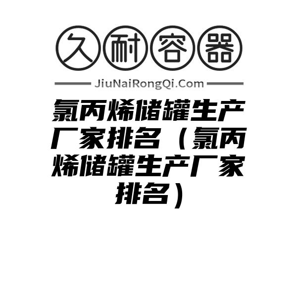 氯丙烯储罐生产厂家排名（氯丙烯储罐生产厂家排名）