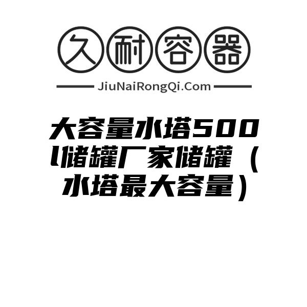 大容量水塔500l储罐厂家储罐（水塔最大容量）