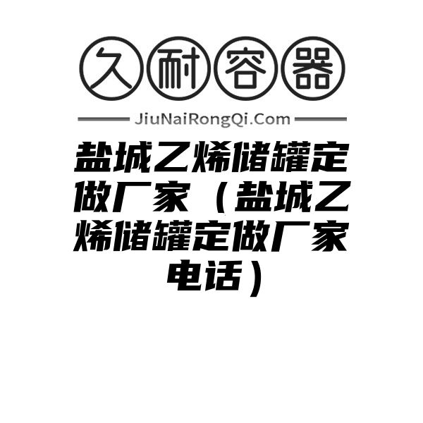 盐城乙烯储罐定做厂家（盐城乙烯储罐定做厂家电话）