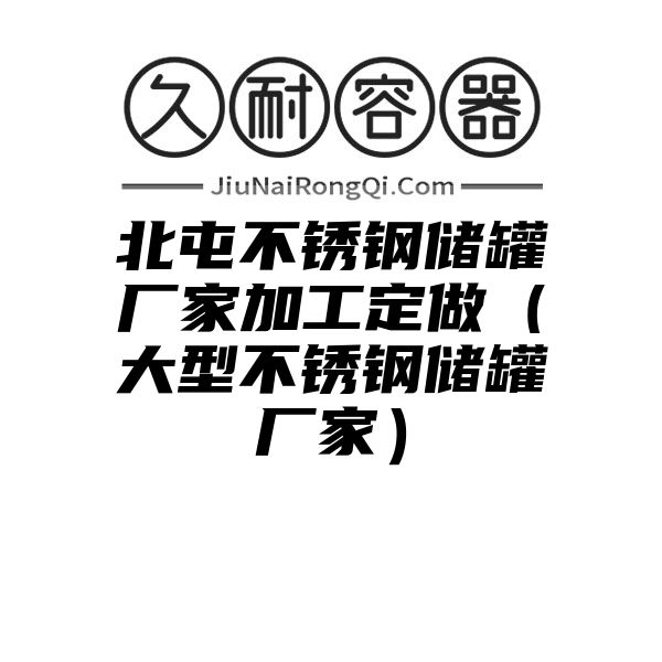 北屯不锈钢储罐厂家加工定做（大型不锈钢储罐厂家）