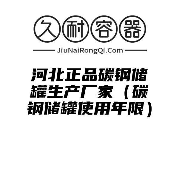 河北正品碳钢储罐生产厂家（碳钢储罐使用年限）