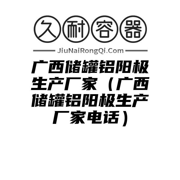 广西储罐铝阳极生产厂家（广西储罐铝阳极生产厂家电话）