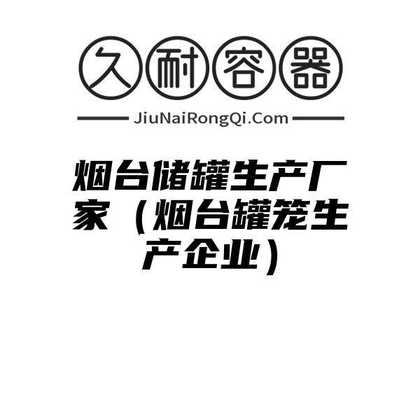 烟台储罐生产厂家（烟台罐笼生产企业）