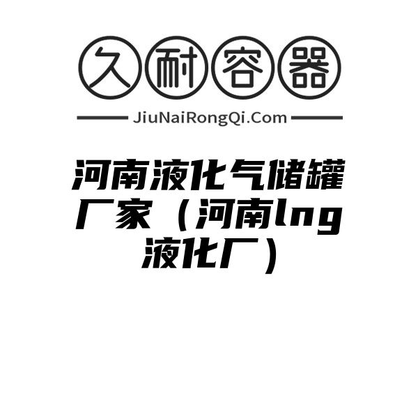 河南液化气储罐厂家（河南lng液化厂）