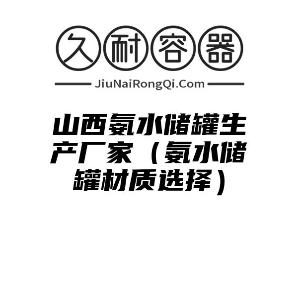 山西氨水储罐生产厂家（氨水储罐材质选择）