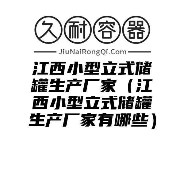 江西小型立式储罐生产厂家（江西小型立式储罐生产厂家有哪些）