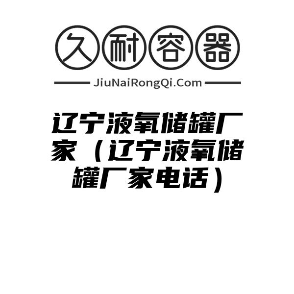 辽宁液氧储罐厂家（辽宁液氧储罐厂家电话）