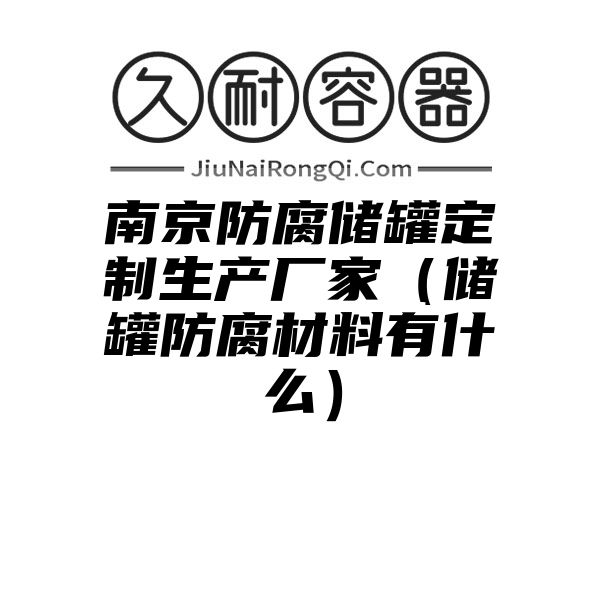 南京防腐储罐定制生产厂家（储罐防腐材料有什么）