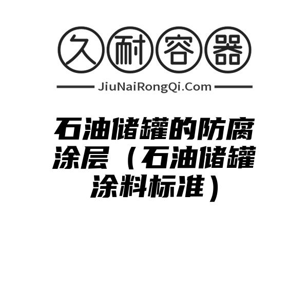 石油储罐的防腐涂层（石油储罐涂料标准）