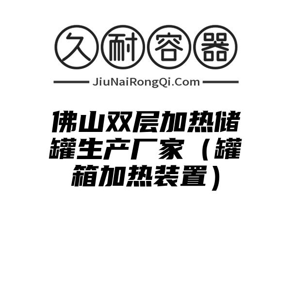 佛山双层加热储罐生产厂家（罐箱加热装置）