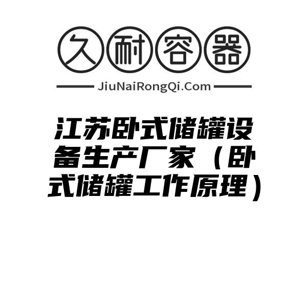 江苏卧式储罐设备生产厂家（卧式储罐工作原理）