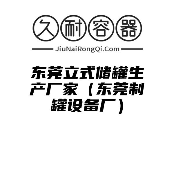 东莞立式储罐生产厂家（东莞制罐设备厂）