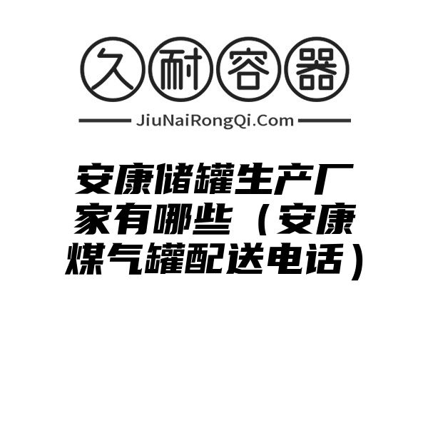 安康储罐生产厂家有哪些（安康煤气罐配送电话）