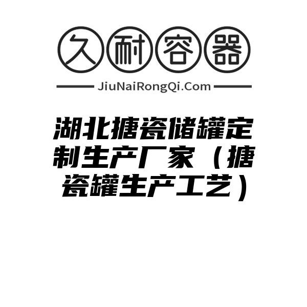 湖北搪瓷储罐定制生产厂家（搪瓷罐生产工艺）