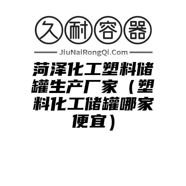 菏泽化工塑料储罐生产厂家（塑料化工储罐哪家便宜）