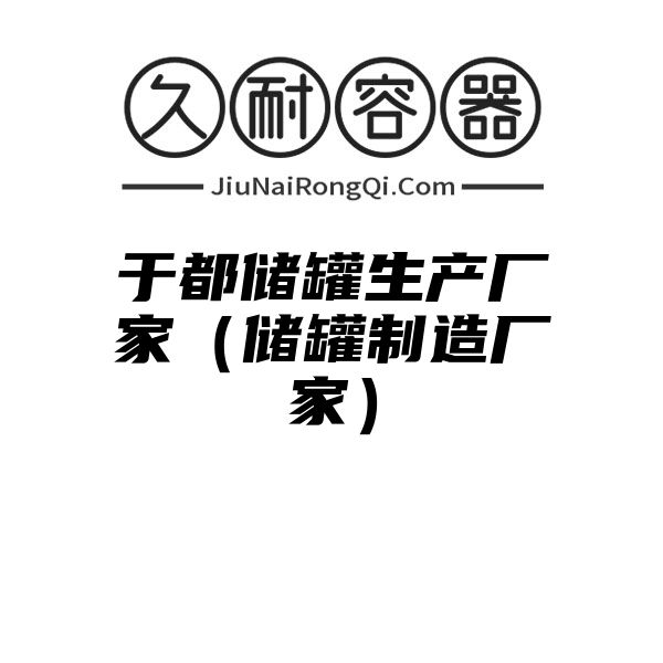 于都储罐生产厂家（储罐制造厂家）