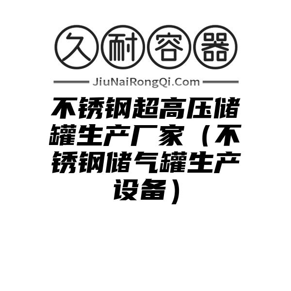 不锈钢超高压储罐生产厂家（不锈钢储气罐生产设备）