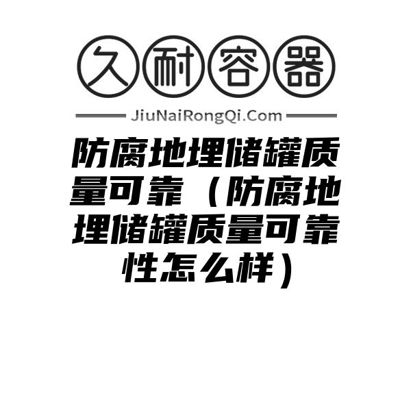 防腐地埋储罐质量可靠（防腐地埋储罐质量可靠性怎么样）