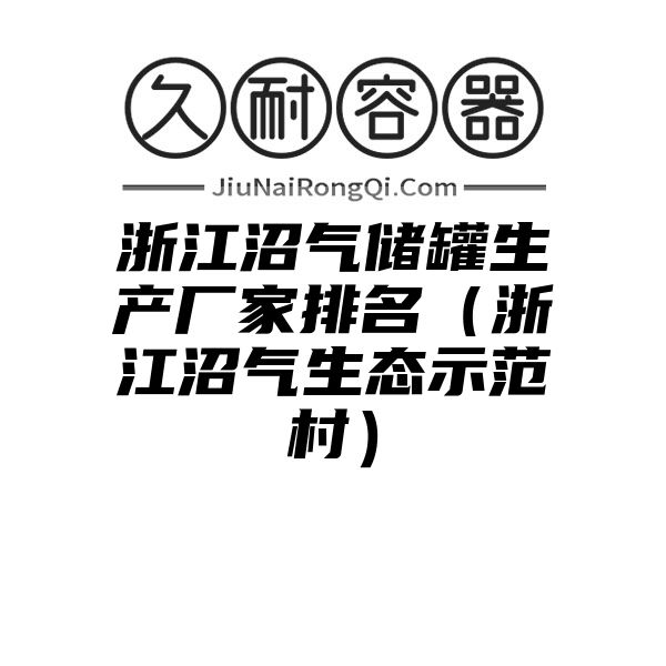 浙江沼气储罐生产厂家排名（浙江沼气生态示范村）