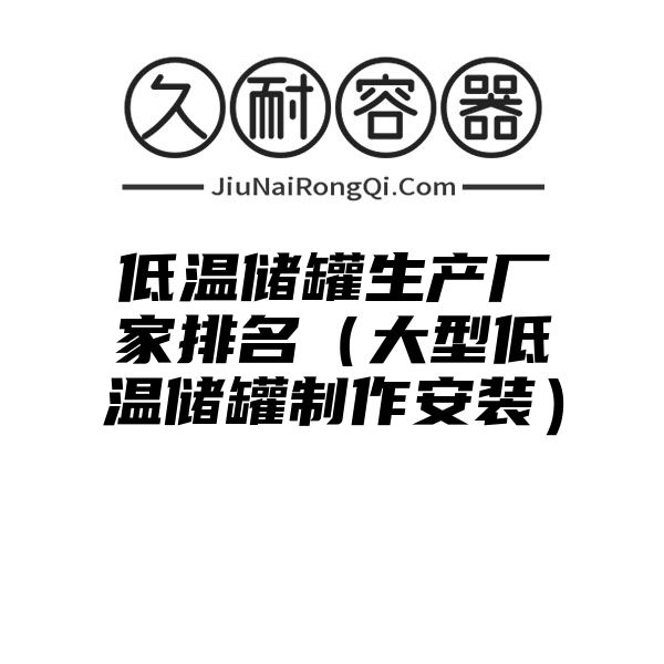 低温储罐生产厂家排名（大型低温储罐制作安装）