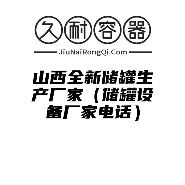 山西全新储罐生产厂家（储罐设备厂家电话）