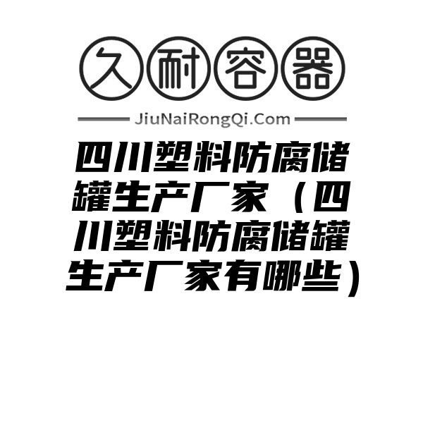 四川塑料防腐储罐生产厂家（四川塑料防腐储罐生产厂家有哪些）