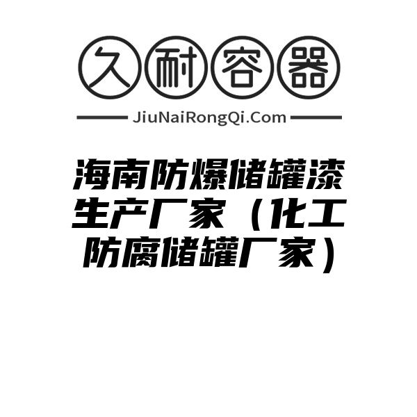 海南防爆储罐漆生产厂家（化工防腐储罐厂家）