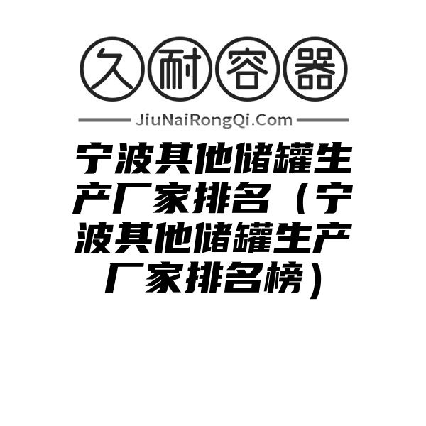 宁波其他储罐生产厂家排名（宁波其他储罐生产厂家排名榜）