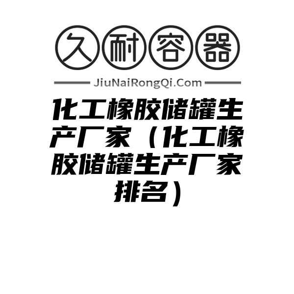 化工橡胶储罐生产厂家（化工橡胶储罐生产厂家排名）