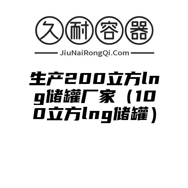 生产200立方lng储罐厂家（100立方lng储罐）