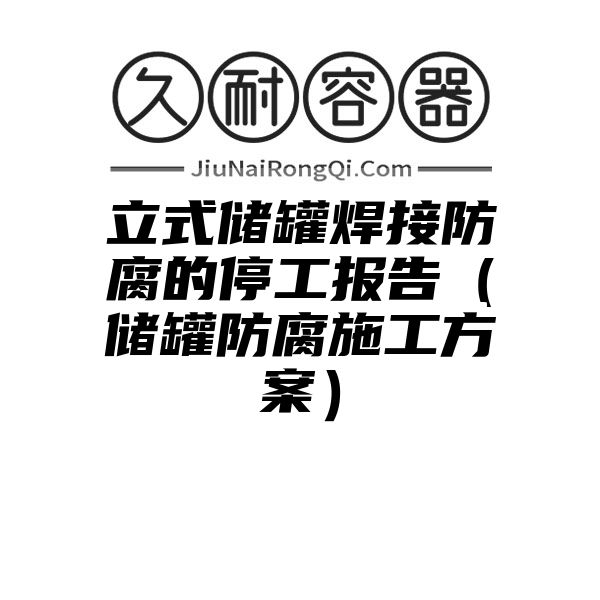 立式储罐焊接防腐的停工报告（储罐防腐施工方案）