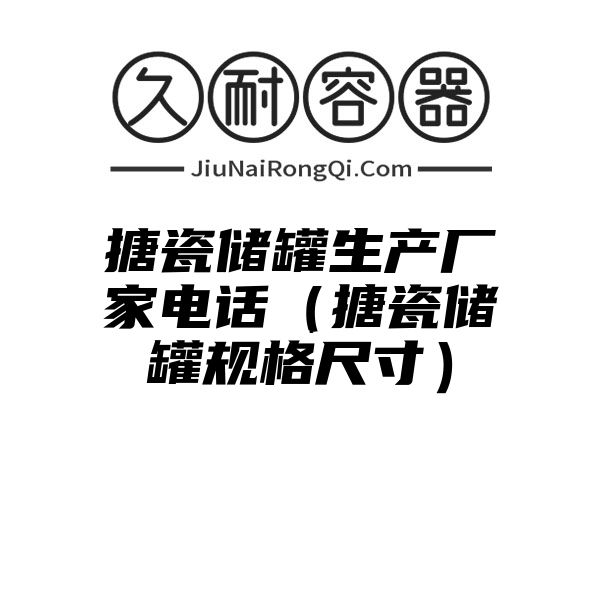 搪瓷储罐生产厂家电话（搪瓷储罐规格尺寸）