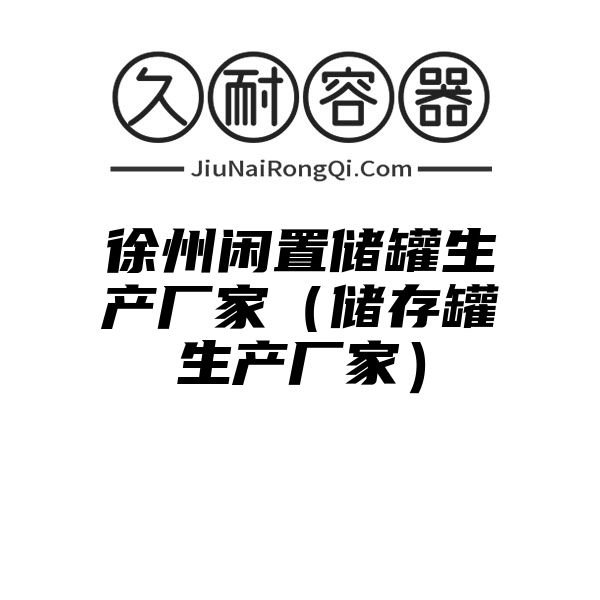 徐州闲置储罐生产厂家（储存罐生产厂家）