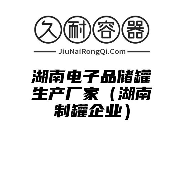 湖南电子品储罐生产厂家（湖南制罐企业）